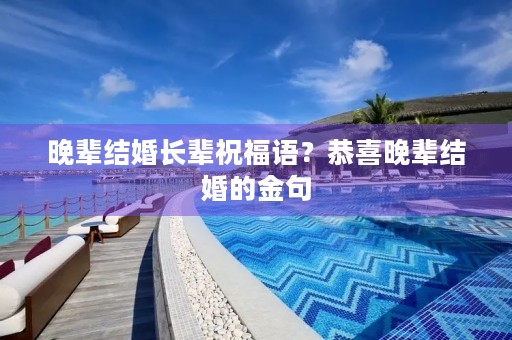 晚辈结婚长辈祝福语?恭喜晚辈结婚的金句