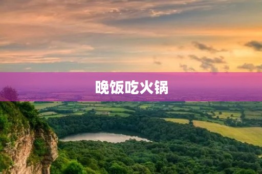 晚饭吃火锅 晚饭吃火锅