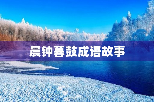晨钟暮鼓成语故事 晨钟暮鼓成语故事