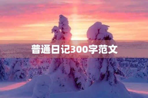 普通日记300字范文 普通日记300字范文