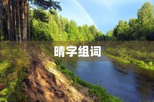 晴字组词(晴字组词) 晴字组词(晴字组词)