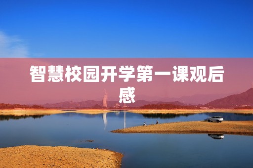 智慧校园开学第一课观后感 智慧校园开学第一课观后感