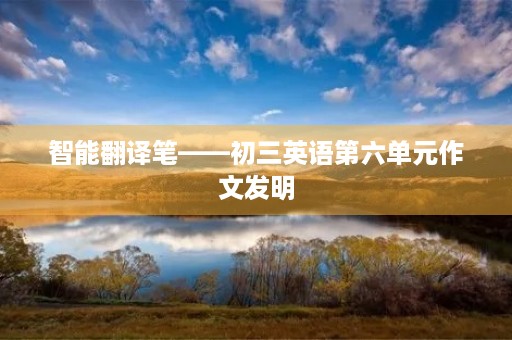 智能翻译笔——初三英语第六单元作文发明 智能翻译笔——初三英语第六单元作文发明