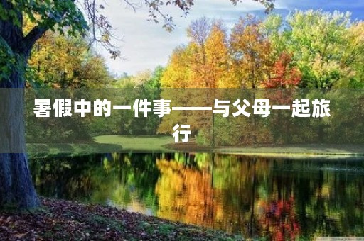 暑假中的一件事——与父母一起旅行 暑假中的一件事——与父母一起旅行