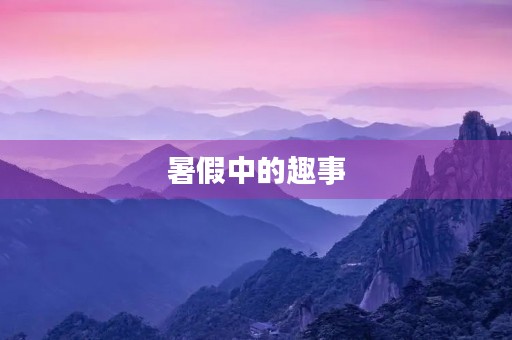 暑假中的趣事 暑假中的趣事