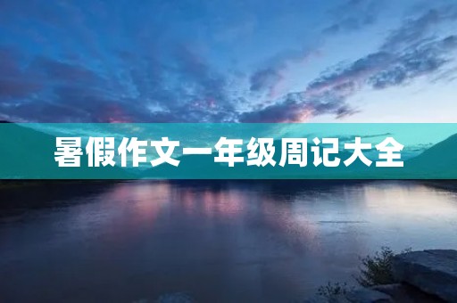 暑假作文一年级周记大全 暑假作文一年级周记大全