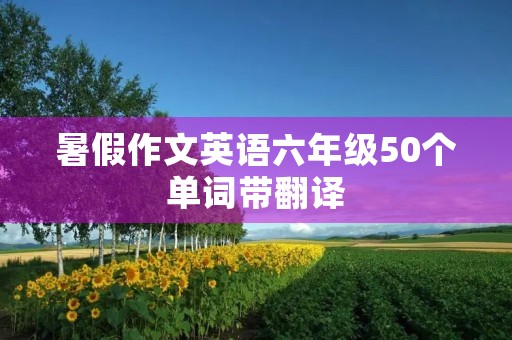 暑假作文英语六年级50个单词带翻译 暑假作文英语六年级50个单词带翻译