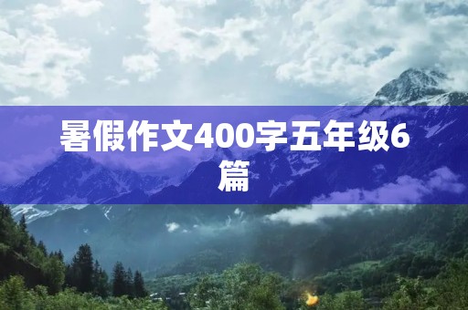 暑假作文400字五年级6篇