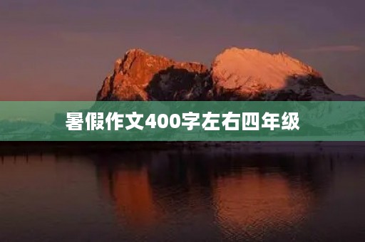 暑假作文400字左右四年级 暑假作文400字左右四年级