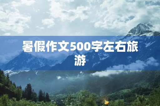 暑假作文500字左右旅游 暑假作文500字左右旅游