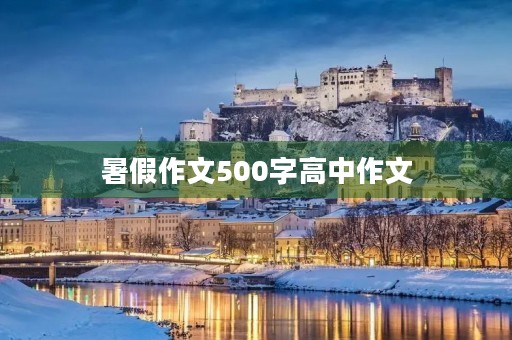 暑假作文500字高中作文 暑假作文500字高中作文