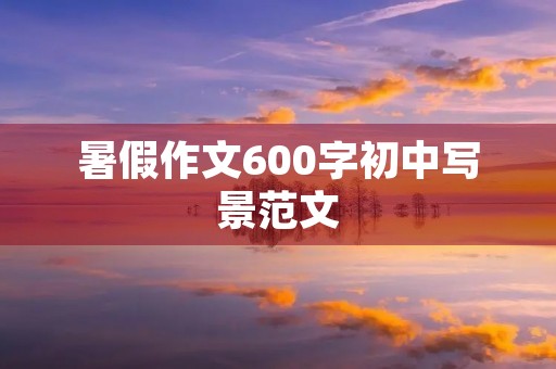 暑假作文600字初中写景范文