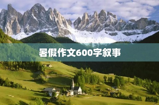暑假作文600字叙事 暑假作文600字叙事