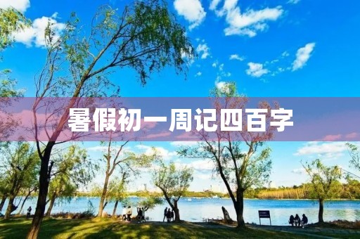 暑假初一周记四百字 暑假初一周记四百字