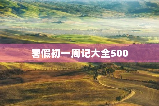 暑假初一周记大全500 暑假初一周记大全500