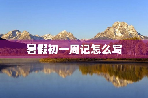 暑假初一周记怎么写