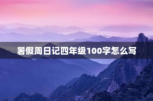 暑假周日记四年级100字怎么写 暑假周日记四年级100字怎么写