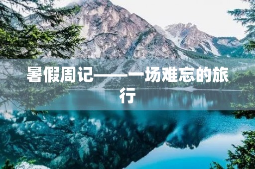 暑假周记——一场难忘的旅行 暑假周记——一场难忘的旅行