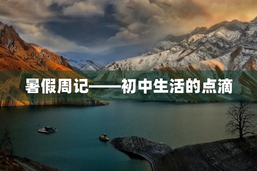 暑假周记——初中生活的点滴 暑假周记——初中生活的点滴