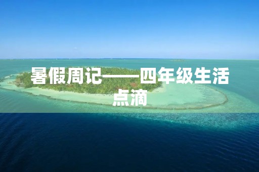 暑假周记——四年级生活点滴 暑假周记——四年级生活点滴