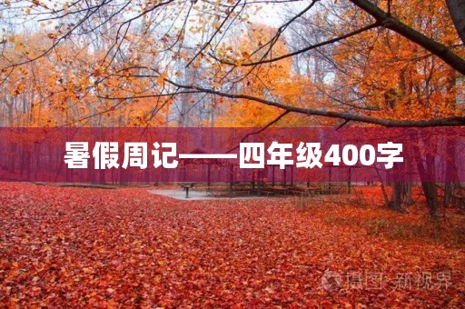 暑假周记——四年级400字 暑假周记——四年级400字