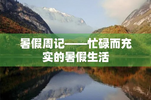 暑假周记——忙碌而充实的暑假生活 暑假周记——忙碌而充实的暑假生活