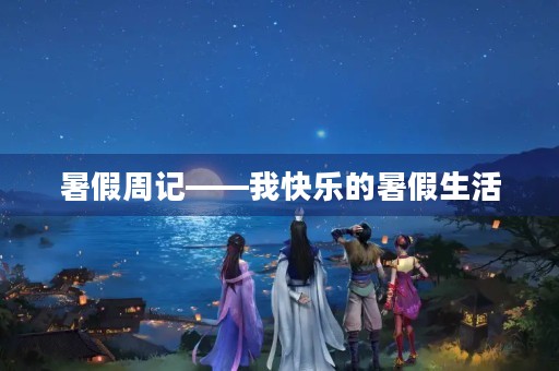 暑假周记——我快乐的暑假生活