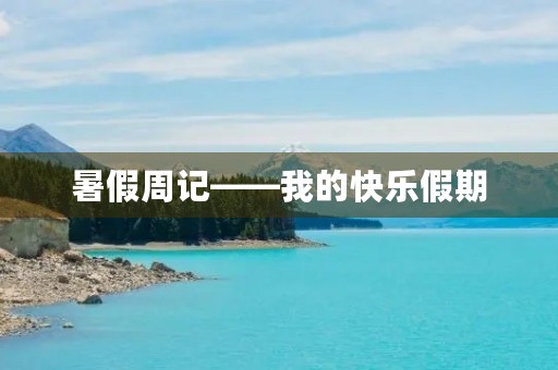 暑假周记——我的快乐假期 暑假周记——我的快乐假期