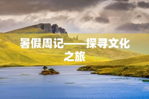 暑假周记——探寻文化之旅