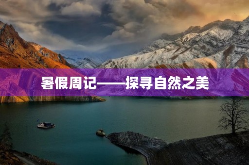 暑假周记——探寻自然之美 暑假周记——探寻自然之美