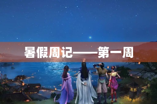 暑假周记——第一周
