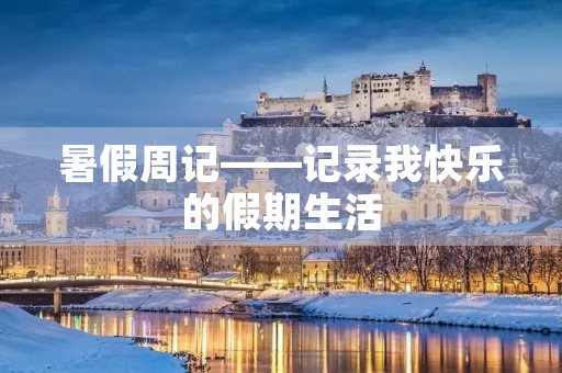 暑假周记——记录我快乐的假期生活 暑假周记——记录我快乐的假期生活