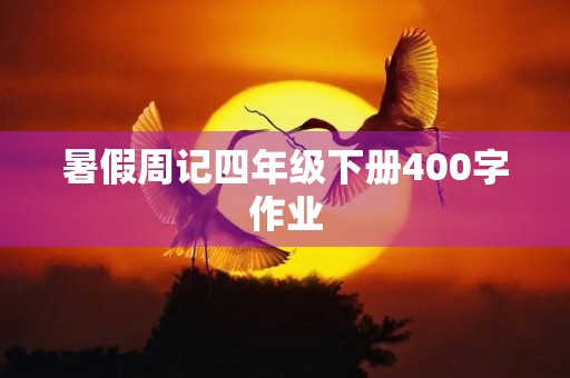 暑假周记四年级下册400字作业