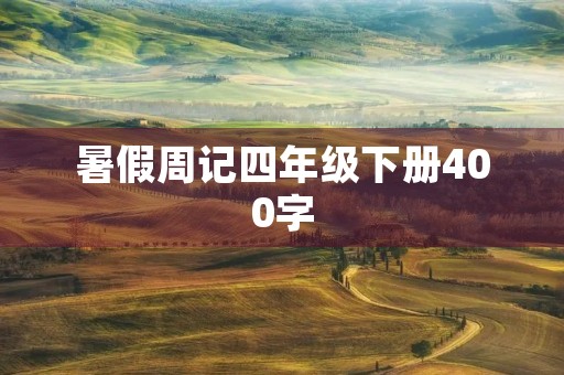 暑假周记四年级下册400字 暑假周记四年级下册400字