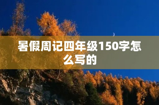 暑假周记四年级150字怎么写的