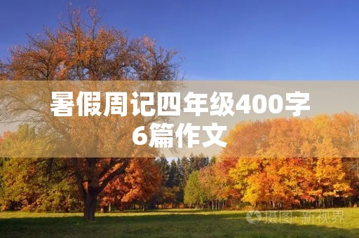 暑假周记四年级400字6篇作文 暑假周记四年级400字6篇作文