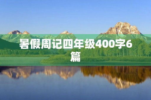 暑假周记四年级400字6篇