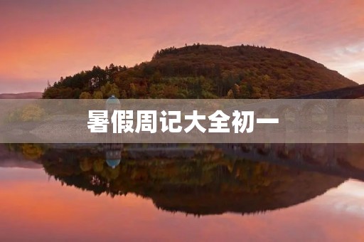 暑假周记大全初一 暑假周记大全初一