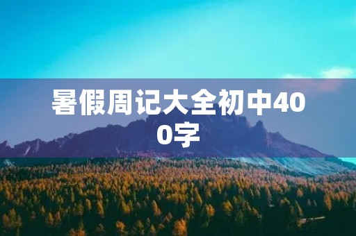 暑假周记大全初中400字 暑假周记大全初中400字