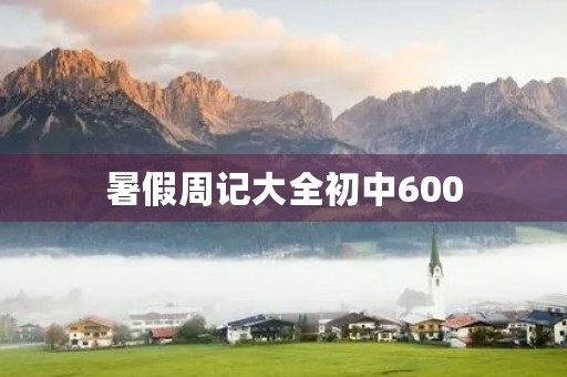 暑假周记大全初中600 暑假周记大全初中600