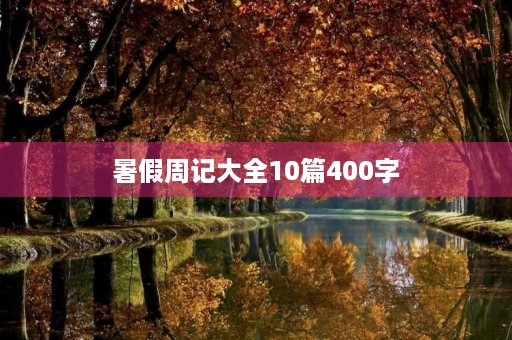 暑假周记大全10篇400字 暑假周记大全10篇400字