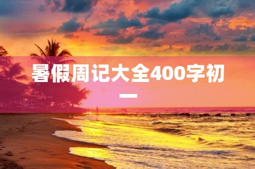 暑假周记大全400字初一