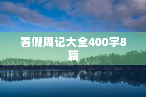 暑假周记大全400字8篇 暑假周记大全400字8篇