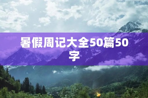 暑假周记大全50篇50字 暑假周记大全50篇50字