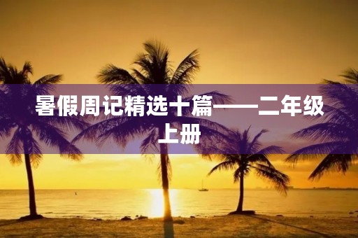 暑假周记精选十篇——二年级上册 暑假周记精选十篇——二年级上册