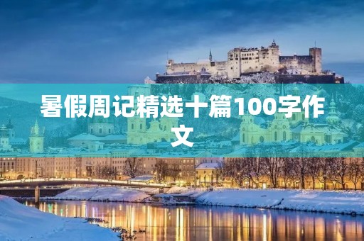 暑假周记精选十篇100字作文 暑假周记精选十篇100字作文
