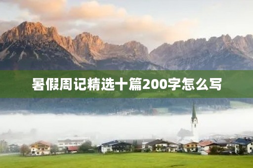 暑假周记精选十篇200字怎么写 暑假周记精选十篇200字怎么写