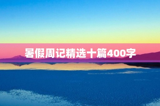 暑假周记精选十篇400字 暑假周记精选十篇400字