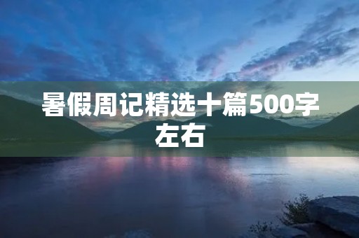 暑假周记精选十篇500字左右 暑假周记精选十篇500字左右