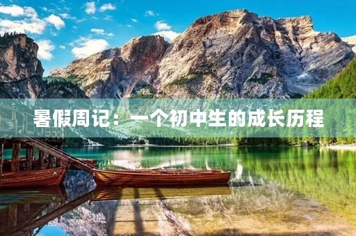 暑假周记:一个初中生的成长历程 暑假周记:一个初中生的成长历程